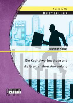 Die Kapitalwertmethode und die Grenzen Ihrer Anwendung: Investition und Investitionsentscheidung - Praktische Anwendung der Verfahren