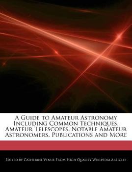 A Guide to Amateur Astronomy Including Common Techniques, Amateur Telescopes, Notable Amateur Astronomers, Publications and More