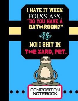 I Hate It When Folks Ask, "Do You Have A Bathroom?"...(Composition Notebook): Funny Novelty Sloth Quote Lined Notebook for Men and Women