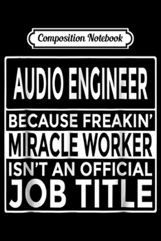 Composition Notebook: Funny Audio Engineer Freakin' Miracle Worker Journal/Notebook Blank Lined Ruled 6x9 100 Pages