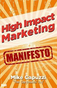 Paperback High Impact Marketing Manifesto: Unconventional, Proven and Profitable Marketing Strategies for Bricks and Mortar Business Owners Book