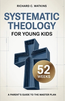 Systematic Theology For Young kids: A Parent’s Guide to the Master Plan