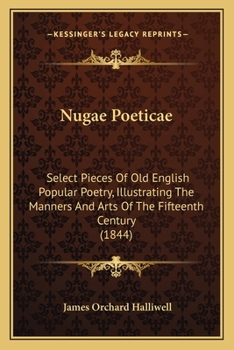 Nugae Poeticae. Select Pieces of Old English Popular Poetry, Illustrating the Manners and Arts of the Fifteenth Century (E-Book)