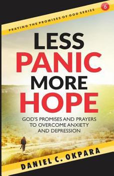 Less Panic, More Hope: God’s Promises and Prayers to Overcome Fear, Anxiety, and Depression - Scriptures and Prayers for Mental Health (Praying the Promises of God) (Volume 6)