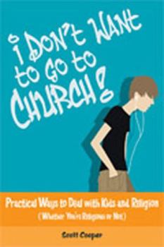 Paperback I Don't Want to Go to Church!: Practical Ways to Deal with Kids and Religion (Whether You're Religious or Not) Book