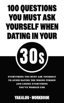 Paperback 100 Questions You Must Ask Yourself When Dating In Your 30s: Everything You Must Ask Yourself To Avoid Dating The Wrong Person And Losing Everything Y Book