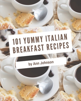 Paperback 101 Yummy Italian Breakfast Recipes: Unlocking Appetizing Recipes in The Best Yummy Italian Breakfast Cookbook! Book