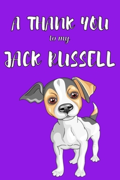 A Thank You To My Jack Russell: Perfect Gratitude Journal For All Dog Owner To Cultivate Happiness