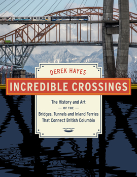 Hardcover Incredible Crossings: The History and Art of the Bridges, Tunnels and Ferries That Connect British Columbia Book