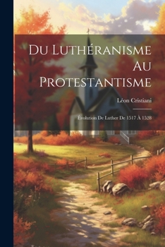Paperback Du Luthéranisme au protestantisme: Évolution de Luther de 1517 à 1528 [French] Book