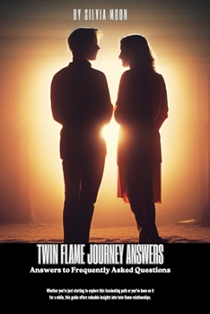 The Twin Flame Journey Answers: Answers to Frequently Asked Questions (The Twin Flame Journey For Newbies)