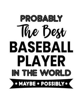 Probably the Best Baseball Player In the World. Maybe. Possibly.: Baseball Gift for People Who Love Playing Baseball - Funny Saying on Black and White Cover Design - Blank Lined Journal or Notebook