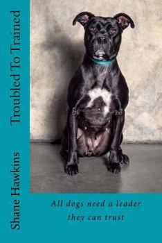 Paperback Troubled to Trained: All Dogs Need a Leader They Can Trust Book