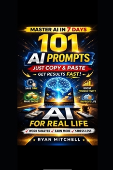 AI FOR REAL LIFE: 101 Ready-to-Use AI Prompts to Save Time, Work Smarter and Boost Productivity in Everyday Life A Practical Beginner-Friendly Guide to Artificial Intelligence with Simple Copy & Pas