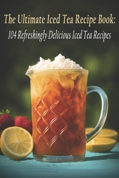 Paperback The Ultimate Iced Tea Recipe Book: 104 Refreshingly Delicious Iced Tea Recipes Book