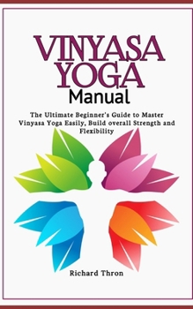 Paperback Vinyasa Yoga Manual: The Ultimate Beginner's Guide to Master Vinyasa Yoga Easily, Build overall Strength and Flexibility Book