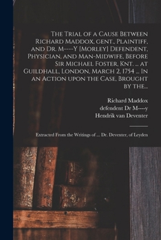 Paperback The Trial of a Cause Between Richard Maddox, Gent., Plaintiff, and Dr. M----y [Morley] Defendent, Physician, and Man-midwife, Before Sir Michael Foste Book