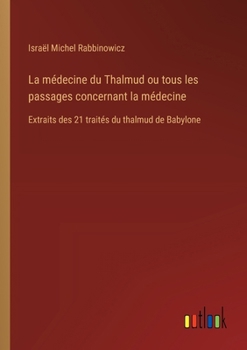 Paperback La médecine du Thalmud ou tous les passages concernant la médecine: Extraits des 21 traités du thalmud de Babylone [French] Book