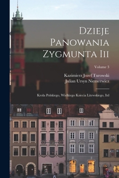 Dzieje Panowania Zygmunta Iii: Krola Polskiego, Wielkiego Ksiecia Litewskiego, Itd, Volume 3