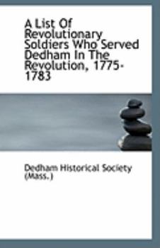 Paperback A List of Revolutionary Soldiers Who Served Dedham in the Revolution, 1775-1783 Book