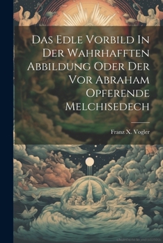 Paperback Das Edle Vorbild In Der Wahrhafften Abbildung Oder Der Vor Abraham Opferende Melchisedech Book