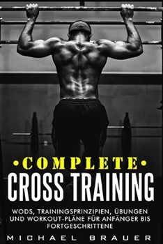 Paperback Complete Cross Training: WODs, Trainingsprinzipien, Übungen und Workout-Pläne für Anfänger bis Fortgeschrittene [German] Book