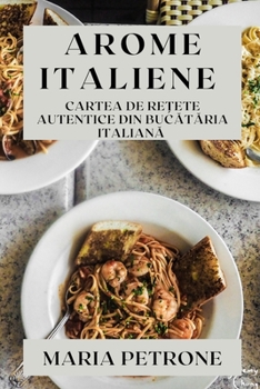 Paperback Arome Italiene: Cartea de Rețete Autentice din Bucătăria Italiană [Romanian] Book