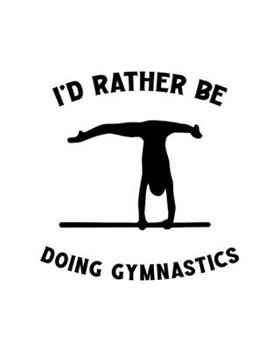 I'd Rather Be Doing Gymnastics: Gymnastic Gift for People Who Love Doing Gymnastics - Funny Saying with Simple Cover Design - Blank Lined Journal or Notebook