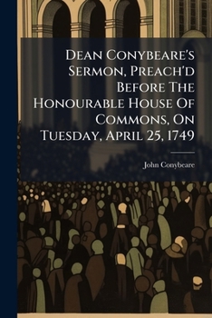 Paperback Dean Conybeare's Sermon, Preach'd Before The Honourable House Of Commons, On Tuesday, April 25, 1749 Book