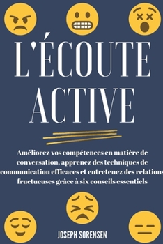 Paperback L'écoute active: Améliorez vos compétences en matière de conversation, apprenez des techniques de communication efficaces et entretenez [French] Book