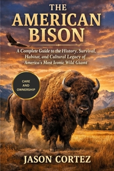 THE AMERICAN BISON: A Complete Guide to the History, Survival, Habitat, and Cultural Legacy of America’s Most Iconic Wild Giant