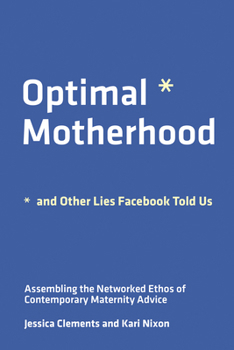 Paperback Optimal Motherhood and Other Lies Facebook Told Us: Assembling the Networked Ethos of Contemporary Maternity Advice Book