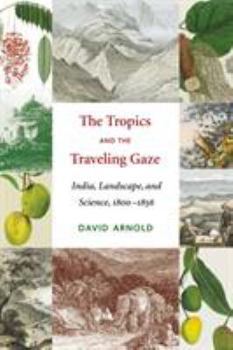 The Tropics And the Traveling Gaze: India, Landscape, And Science, 1800-1856 (Culture, Place, and Nature) - Book  of the Culture, Place, and Nature: Studies in Anthropology and Environment
