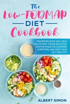 Paperback The Low-FODMAP Diet Cookbook: This Recipe Book Will Help You to Find the IBS Solution, Soothe Digestive Disorder Symptoms, and Keep Your Gut Healthy Book