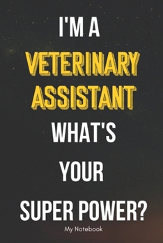 I AM A Veterinary Assistant WHAT IS YOUR SUPER POWER? Notebook  Gift: Lined Notebook  / Journal Gift, 120 Pages, 6x9, Soft Cover, Matte Finish