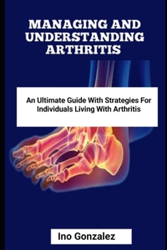 Paperback Managing and Understanding Arthritis: An Ultimate Guide with Strategies for Individuals Living with Arthritis Book