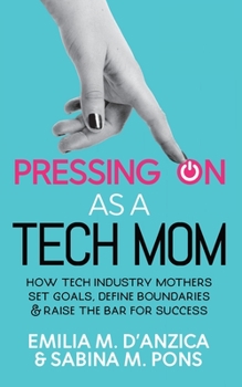 Paperback Pressing ON as a Tech Mom: How Tech Industry Mothers Set Goals, Define Boundaries and Raise the Bar for Success Book