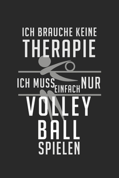 Ich brauche keine Therapie - ich muss einfach nur Volleyball spielen: Kalender, Wochenplaner, Tagebuch, Notizbuch, Buch 105 Seiten im Softcover. Eine ... notieren und nicht verge (German Edition)