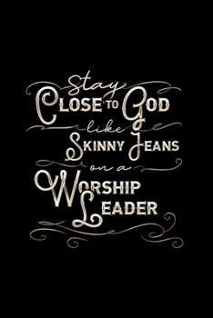 Stay Close To God Like Skinny Jeans on a Worship Leader: Blank Lined Journal Notebook, 150 Pages, Soft Matte Cover, 6 x 9