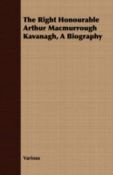 The Right Honourable Arthur Macmurrough Kavanagh, A Biography