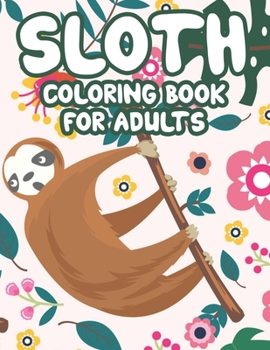 Sloth Coloring Book For Adults: Mind Soothing Coloring Activity Pages For Stress Relief, Calming Sloth Designs And Patterns To Color