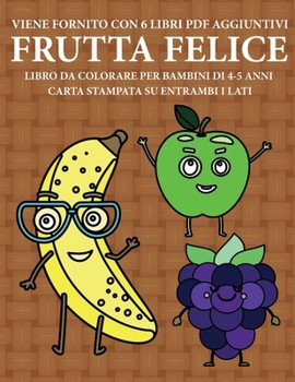 Libro da colorare per bambini di 4-5 anni (Frutta felice): Questo libro contiene 40 pagine a colori senza stress progettate per ridurre la ... per aiutare i bambini (Italian Edition)
