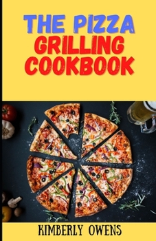 The Pizza Grilling Cookbook: Learn Several Delicious and Tasty Pizza Delicacies Fresh from the Grill