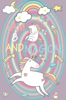 I am 8 and Magical: A Happy Birthday 8 Years Old Unicorn Journal Notebook for Kids, Birthday Unicorn Journal for Girls / 8 Year Old Birthday Gift for Girls!