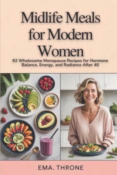 Midlife Meals for Modern Women: 92 Wholesome Menopause Recipes for Hormone Balance, Energy, and Radiance After 40