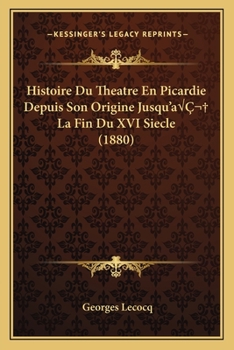 Paperback Histoire Du Theatre En Picardie Depuis Son Origine Jusqu'aÂ La Fin Du XVI Siecle (1880) [French] Book