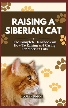 RAISING A SIBERIAN CAT: The Complete Handbook on How To Raising and Caring For Siberian Cats