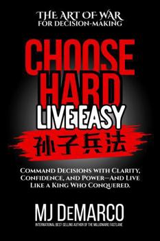 Choose Hard, Live Easy - the Art of War for Decision-Making: Command Decisions with Clarity, Confidence and Power - and Live Like a King Who Conquered