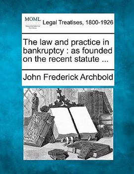 Paperback The law and practice in bankruptcy: as founded on the recent statute ... Book