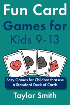 Fun Card Games for Kids 9-13: Easy Games for Children that use a Standard Deck of Cards (Card Game Books for Beginners)
